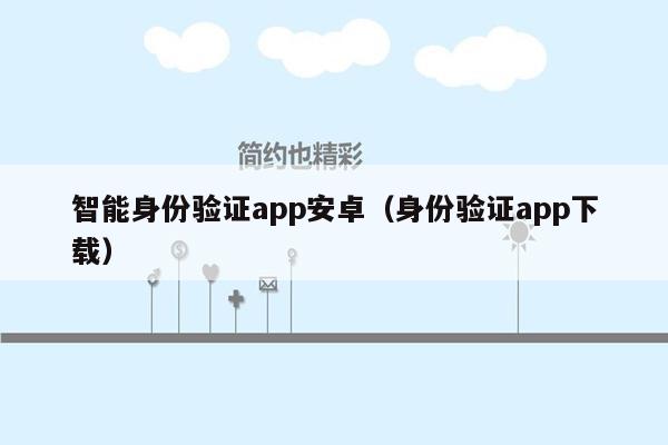 智能身份验证app安卓（身份验证app下载）