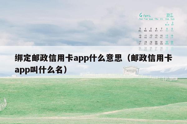 绑定邮政信用卡app什么意思（邮政信用卡app叫什么名）