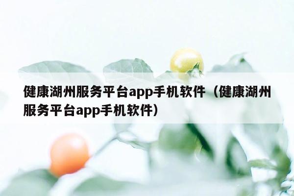 健康湖州服务平台app手机软件（健康湖州服务平台app手机软件）