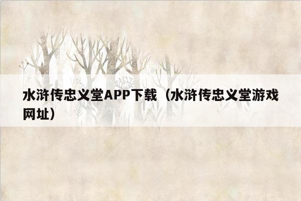 水浒传忠义堂APP下载（水浒传忠义堂游戏网址）