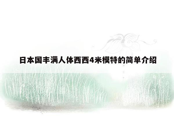 日本国丰满人体西西4米模特的简单介绍