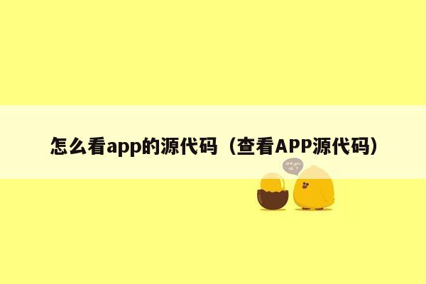 怎么看app的源代码（查看APP源代码）