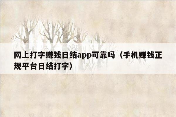 网上打字赚钱日结app可靠吗（手机赚钱正规平台日结打字）