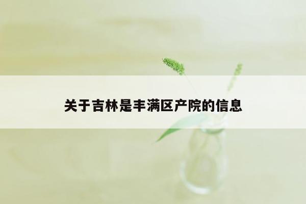 关于吉林是丰满区产院的信息