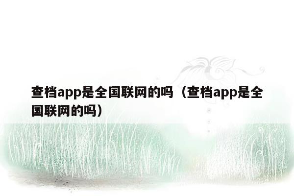 查档app是全国联网的吗（查档app是全国联网的吗）