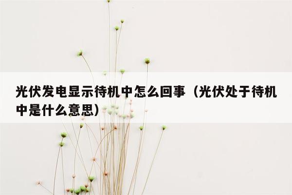 光伏发电显示待机中怎么回事（光伏处于待机中是什么意思）