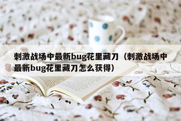 刺激战场中最新bug花里藏刀（刺激战场中最新bug花里藏刀怎么获得）