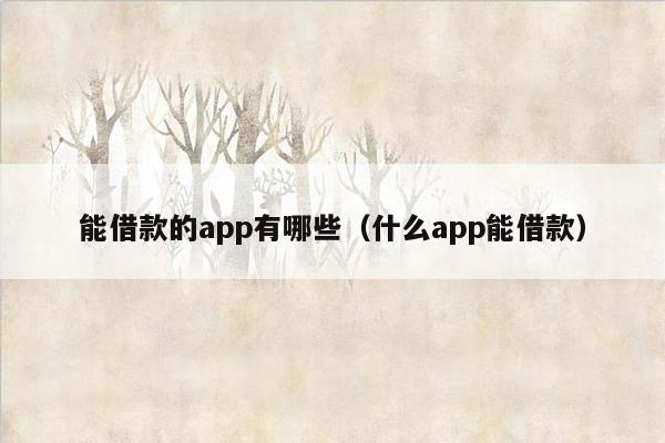 能借款的app有哪些（什么app能借款）