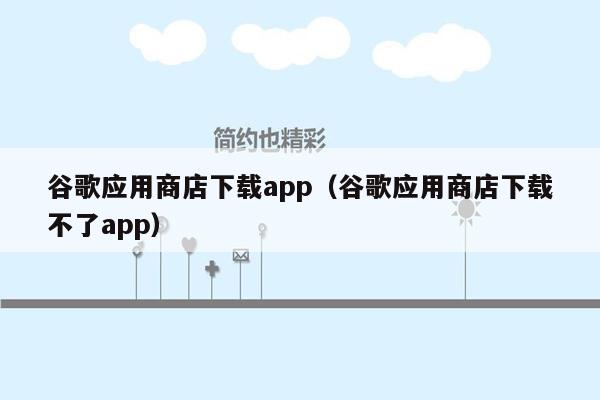 谷歌应用商店下载app（谷歌应用商店下载不了app）