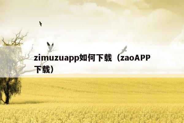 zimuzuapp如何下载（zaoAPP下载）