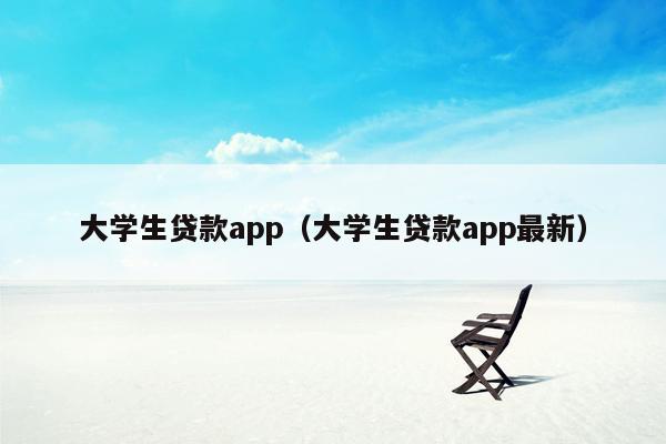 大学生贷款app（大学生贷款app最新）