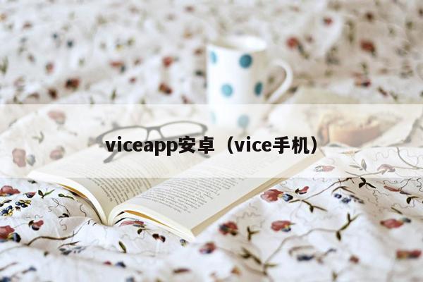 viceapp安卓（vice手机）