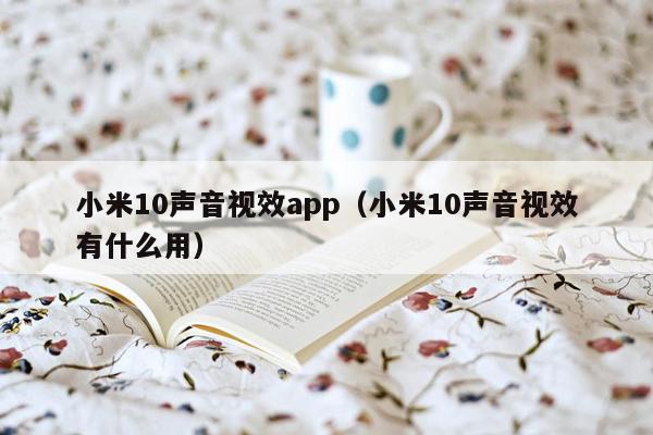 小米10声音视效app（小米10声音视效有什么用）