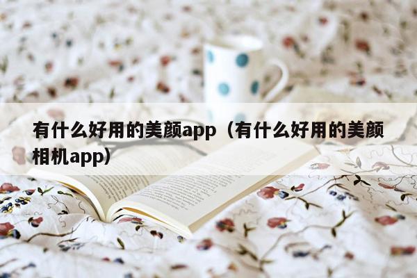 有什么好用的美颜app（有什么好用的美颜相机app）