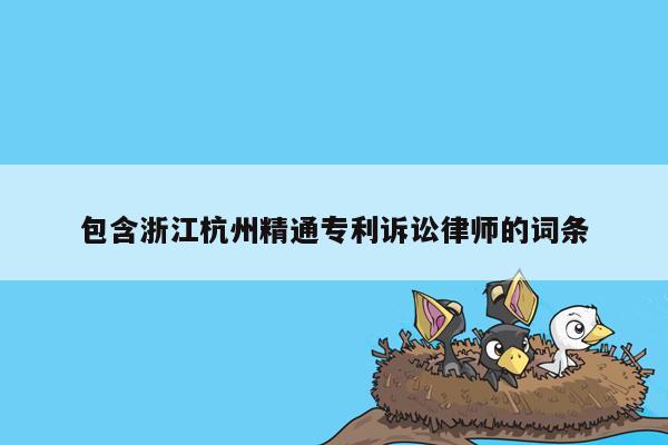 包含浙江杭州精通专利诉讼律师的词条