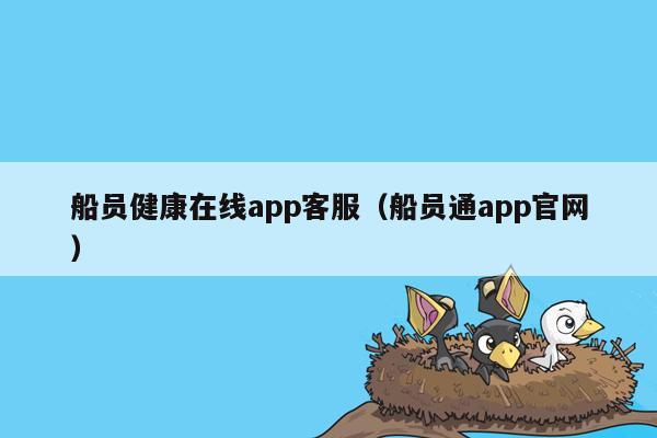 船员健康在线app客服（船员通app官网）