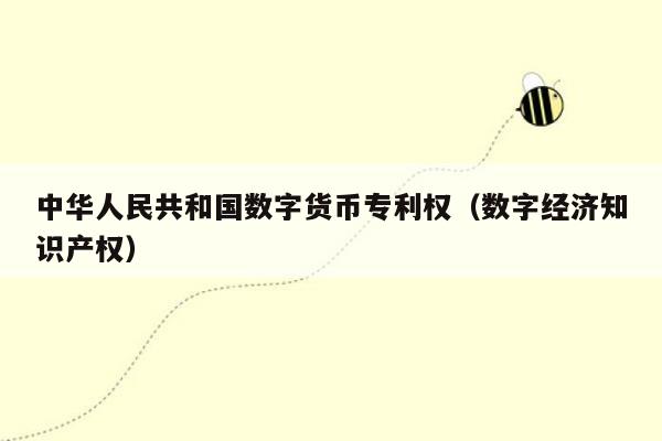 中华人民共和国数字货币专利权（数字经济知识产权）