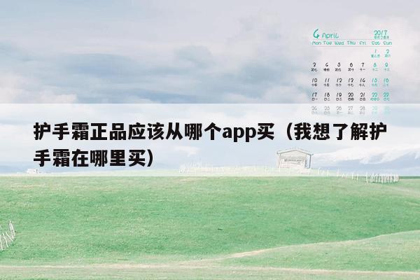 护手霜正品应该从哪个app买（我想了解护手霜在哪里买）