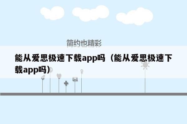 能从爱思极速下载app吗（能从爱思极速下载app吗）