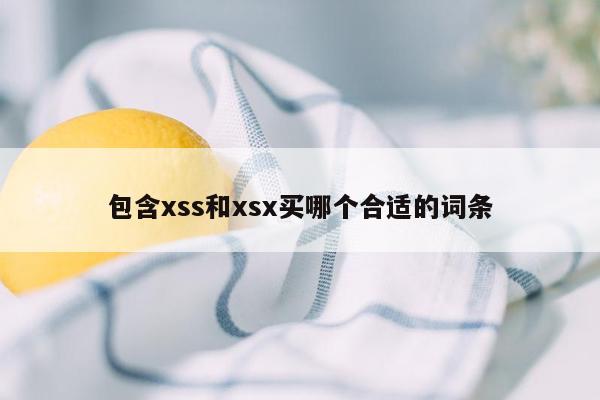 包含xss和xsx买哪个合适的词条