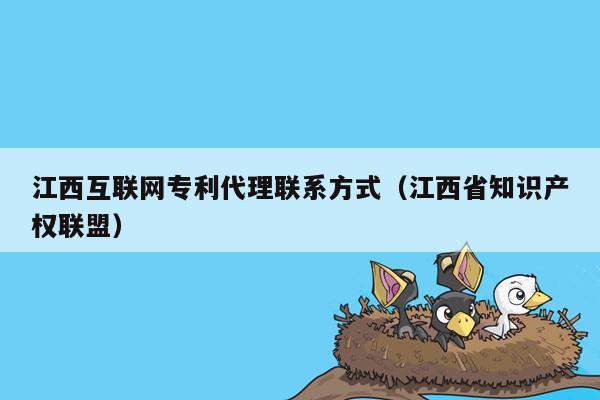 江西互联网专利代理联系方式（江西省知识产权联盟）