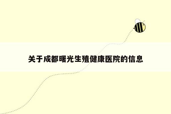 关于成都曙光生殖健康医院的信息