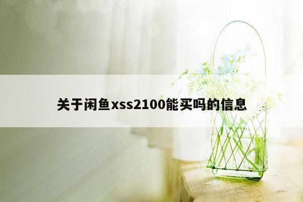 关于闲鱼xss2100能买吗的信息