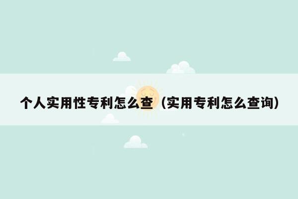 个人实用性专利怎么查（实用专利怎么查询）