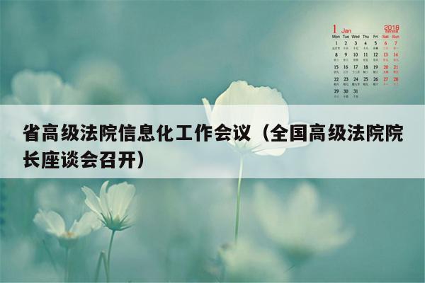 省高级法院信息化工作会议（全国高级法院院长座谈会召开）