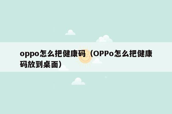 oppo怎么把健康码（OPPo怎么把健康码放到桌面）