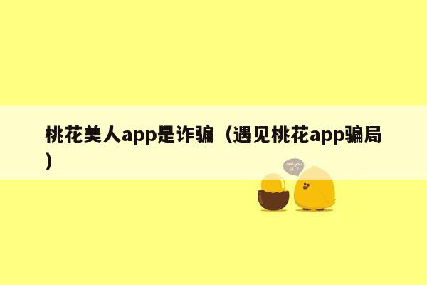 桃花美人app是诈骗（遇见桃花app骗局）