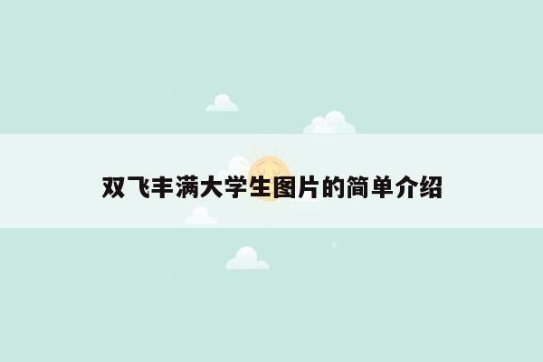 双飞丰满大学生图片的简单介绍