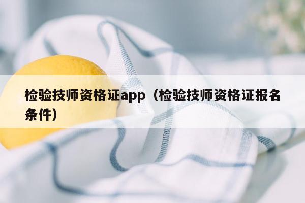 检验技师资格证app（检验技师资格证报名条件）