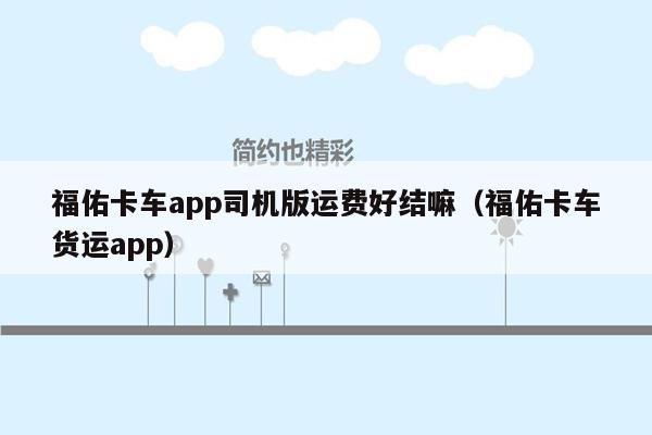 福佑卡车app司机版运费好结嘛（福佑卡车货运app）