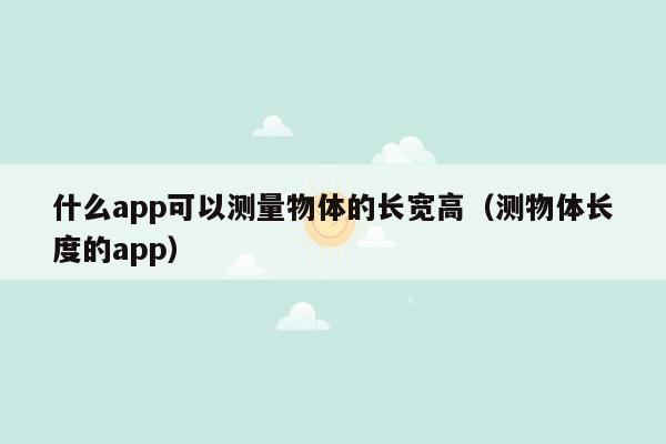 什么app可以测量物体的长宽高（测物体长度的app）