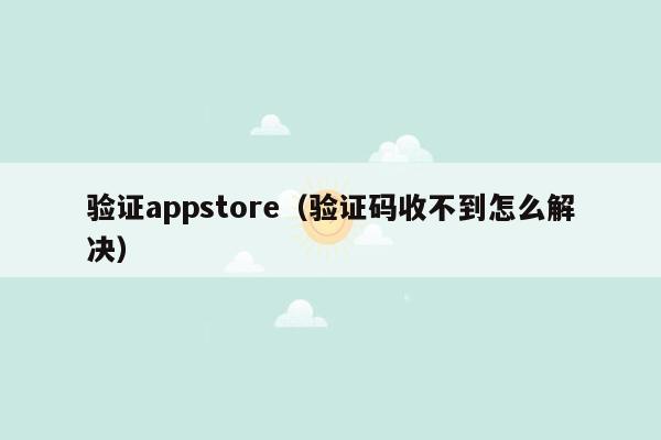 验证appstore（验证码收不到怎么解决）