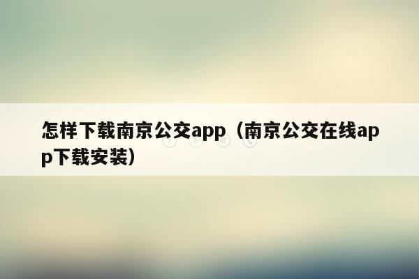 怎样下载南京公交app（南京公交在线app下载安装）