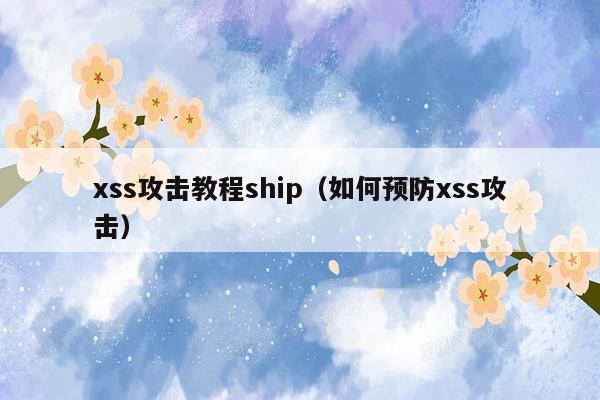 xss攻击教程ship（如何预防xss攻击）