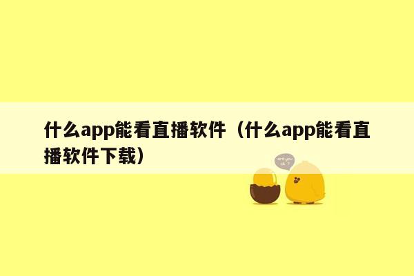 什么app能看直播软件（什么app能看直播软件下载）