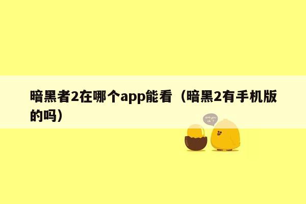 暗黑者2在哪个app能看（暗黑2有手机版的吗）