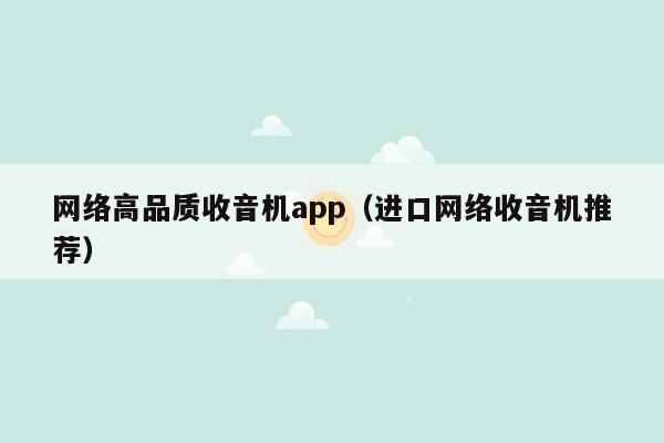 网络高品质收音机app（进口网络收音机推荐）