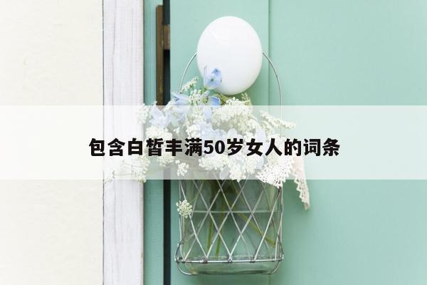 包含白皙丰满50岁女人的词条