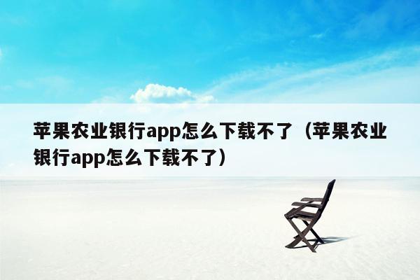 苹果农业银行app怎么下载不了（苹果农业银行app怎么下载不了）