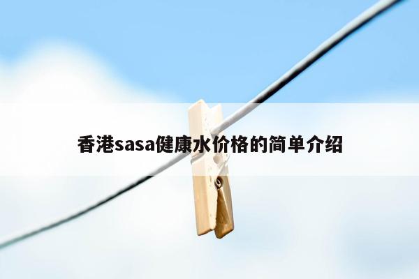 香港sasa健康水价格的简单介绍