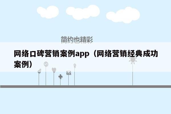 网络口碑营销案例app（网络营销经典成功案例）