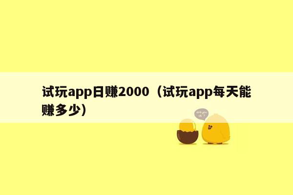 试玩app日赚2000（试玩app每天能赚多少）