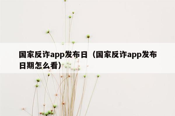 国家反诈app发布日（国家反诈app发布日期怎么看）