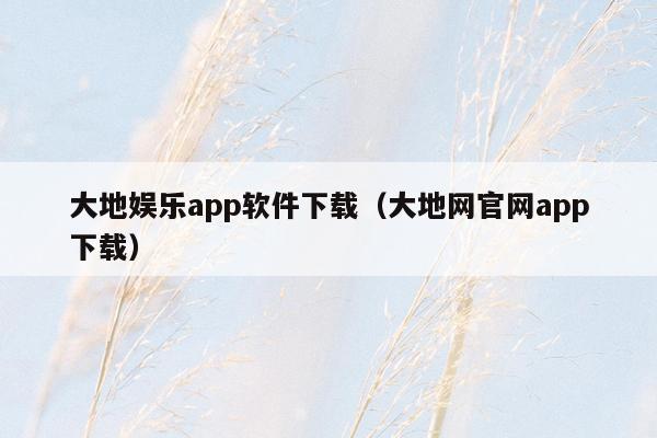 大地娱乐app软件下载（大地网官网app下载）