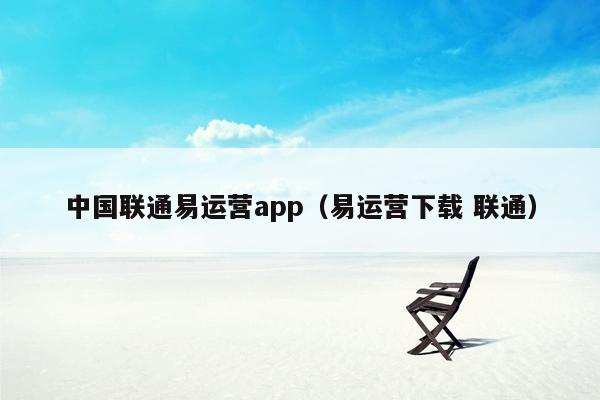 中国联通易运营app（易运营下载 联通）