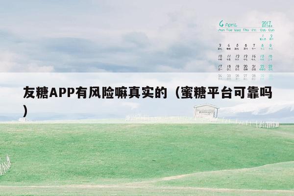 友糖APP有风险嘛真实的（蜜糖平台可靠吗）